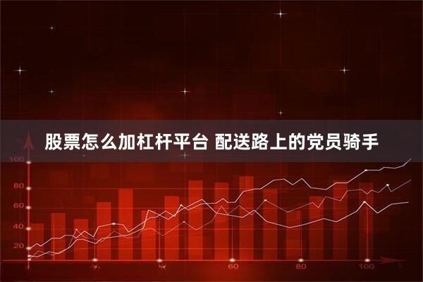 股票怎么加杠杆平台 配送路上的党员骑手