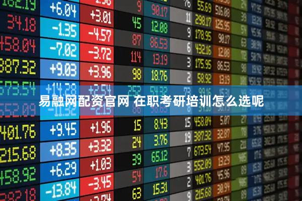 易融网配资官网 在职考研培训怎么选呢