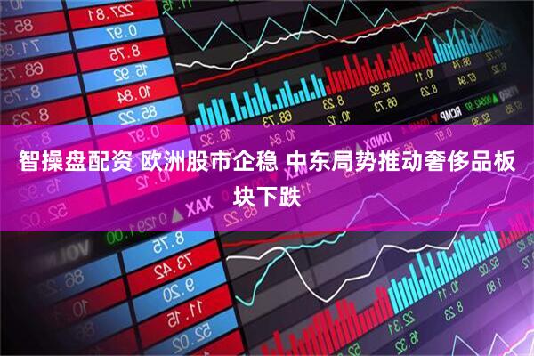 智操盘配资 欧洲股市企稳 中东局势推动奢侈品板块下跌