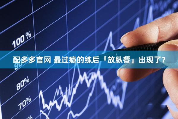 配多多官网 最过瘾的练后「放纵餐」出现了？