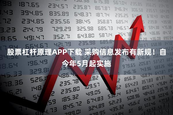 股票杠杆原理APP下载 采购信息发布有新规！自今年5月起实施